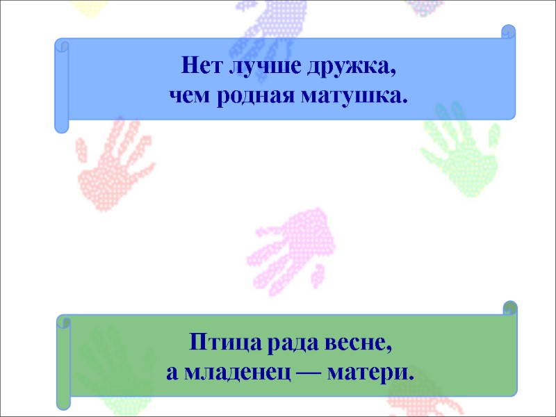 Нет лучше дружка,  чем родная матушка. Птица рада весне,  а младенец —